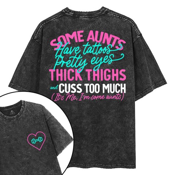 SOME AUNTS HAVE TATOOS PRETTY EYES THICK THIGHS AND CUSS TOO MUCH printed Gym Shirt